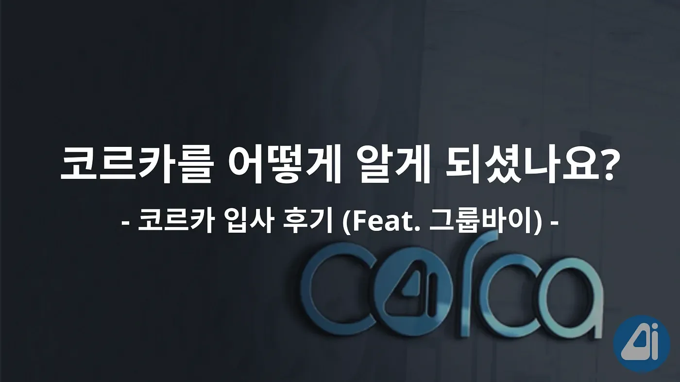 코르카를 어떻게 알게 되셨나요? (Feat. 그룹바이). ML 엔지니어의 코르카 입사 후기 본문 이미지
