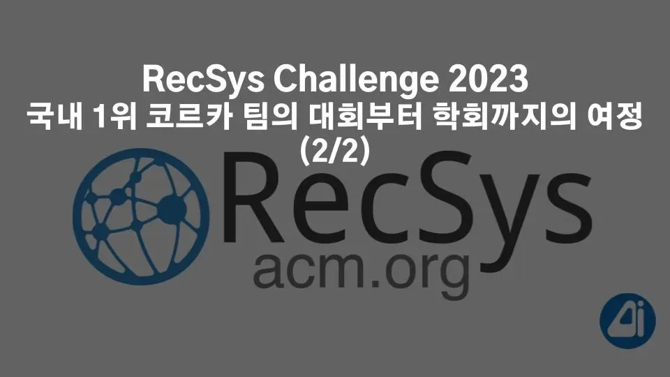 RecSys Challenge 2023 국내 1위 코르카 팀의 대회부터 학회까지의 여정 (2/2) 본문 이미지